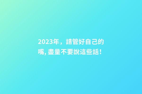 2023年，請管好自己的嘴, 盡量不要說這些話！